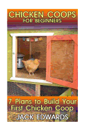 Chicken Coops for Beginners: 7 Plans to Build Your First Chicken COOP: (How to Build a Chicken COOP, DIY Chicken Coops)