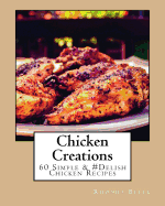 Chicken Creations: 60 Simple &#Delish Chicken Recipes