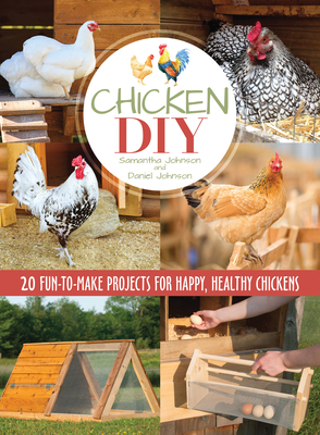 Chicken DIY: 20 Fun-To-Make Projects for Happy and Healthy Chickens - Johnson, Samantha, and Johnson, Daniel (Photographer)