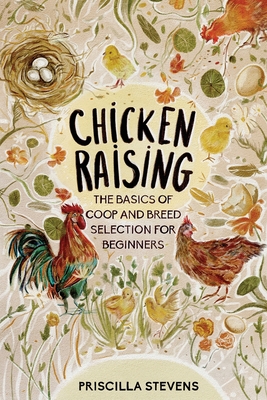 Chicken Raising: The Basics of Coop and Breed Selection for Beginners - Stevens, Priscilla