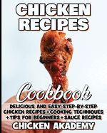Chicken Recipes Cookbook - Delicious and Easy Step-by-Step Chicken Recipes + Cooking Techniques + Tips for beginners + Sauce Recipes + Cocking Methods + Tips and Tricks: The Chicken Master - CookBook for Beginners