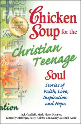 Chicken Soup for the Christian Teenage Soul: Stories of Faith, Love, Inspiration and Hope - Canfield, Jack, and Hansen, Mark Victor, and Aubery, Patty