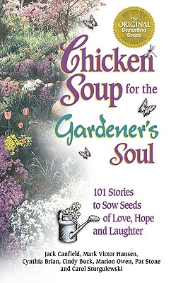 Chicken Soup for the Gardener's Soul: 101 Stories to Sow Seeds of Love, Hope and Laughter - Canfield, Jack, and Hansen, Mark Victor, and Brian, Cynthia