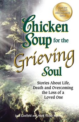 Chicken Soup for the Grieving Soul: Stories about Life, Death and Overcoming the Loss of a Loved One - Canfield, Jack, and Hansen, Mark Victor