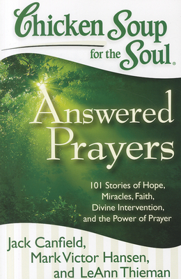 Chicken Soup for the Soul: Answered Prayers: 101 Stories of Hope, Miracles, Faith, Divine Intervention, and the Power of Prayer - Canfield, Jack, and Hansen, Mark Victor, and Thieman, Leann
