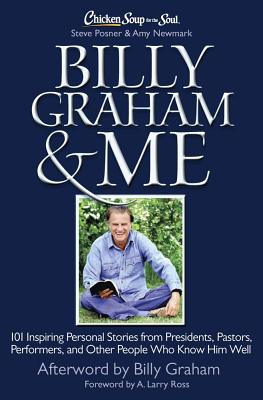 Chicken Soup for the Soul: Billy Graham & Me: 101 Inspiring Personal Stories from Presidents, Pastors, Performers, and Other People Who Know Him Well - Posner, Steve, and Newmark, Amy, and Ross, A Larry (Foreword by)