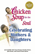 Chicken Soup for the Soul Celebrating Mothers and Daughters - Canfield, Jack, and Hansen, Mark Victor, and Firman Salorio, Frances