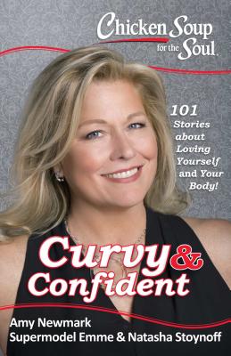 Chicken Soup for the Soul: Curvy & Confident: 101 Stories about Loving Yourself and Your Body - Newmark, Amy, and Aronson, Emme, and Stoynoff, Natasha