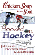 Chicken Soup for the Soul: Hooked on Hockey: 101 Stories about the Players Who Love the Game and the Families That Cheer Them on