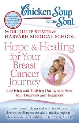 Chicken Soup for the Soul: Hope & Healing for Your Breast Cancer Journey: Surviving and Thriving During and After Your Diagnosis and Treatment - Silver, Julie