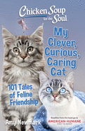 Chicken Soup for the Soul: My Clever, Curious, Caring Cat: 101 Tales of Feline Friendship