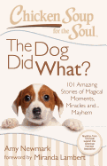 Chicken Soup for the Soul: The Dog Did What?: 101 Amazing Stories of Magical Moments, Miracles And... Mayhem