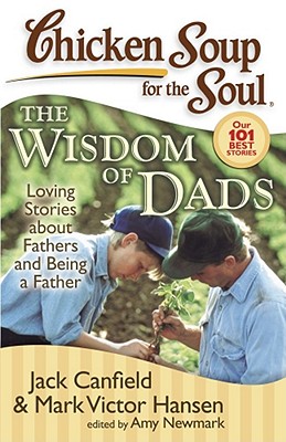 Chicken Soup for the Soul: The Wisdom of Dads: Loving Stories about Fathers and Being a Father - Canfield, Jack, and Hansen, Mark Victor, and Newmark, Amy