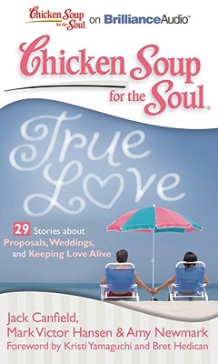 Chicken Soup for the Soul: True Love - 29 Stories about Proposals, Weddings, and Keeping Love Alive - Canfield, Jack, and Hansen, Mark Victor, and Newmark, Amy
