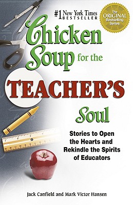 Chicken Soup for the Teacher's Soul: Stories to Open the Hearts and Rekindle the Spirit of Educators - Canfield, Jack, and Hansen, Mark Victor