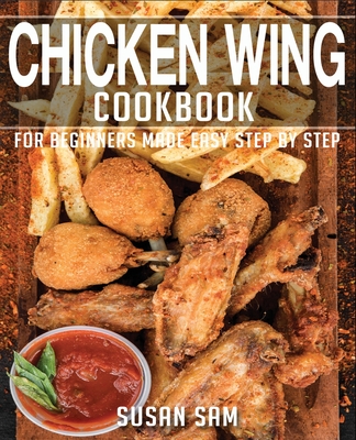 Chicken Wing Cookbook: Book2, for Beginners Made Easy Step by Step - Sam, Susan