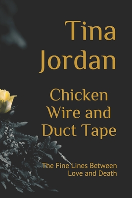 Chicken Wire and Duct Tape: The Fine Lines Between Love and Death - Jordan, Tina