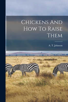 Chickens And How To Raise Them - Johnson, A T