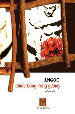 Chiec Bong Trong Guong: Tieu Thuyet Chiec Bong Trong Guong, Tac Gia J.Ngoc Da Viet Vao Nhung Ngay Dau Sau Khi Dinh Cu Tai Hoa KY. Nhung Doi Thay Thuong Nhat Da Khien Tac Gia Nhu Bi Chim Ngap Trong Su Xoay Van Cua Dinh Menh Truoc Doi Thay Tinh Nguoi Nhat - Jngoc