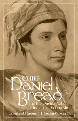 Chief Daniel Bread and the Oneida Nation of Indians of Wisconsin: Volume 241 - Hauptman, Laurence M, and McLester, L Gordon