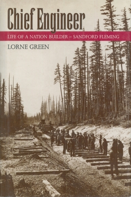 Chief Engineer: Life of a Nation Builder, Sanford Fleming - Green, Lorne