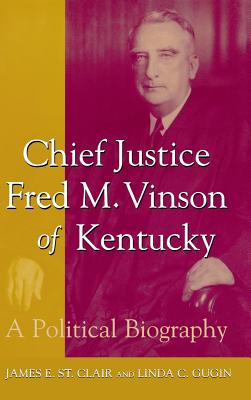 Chief Justice Fred M. Vinson of Kentucky: A Political Biography - St Clair, James E, and Gugin, Linda C