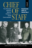 Chief of Staff, Vol. 1: The Principal Officers Behind History's Great Commanders, Napoleonic Wars to World War I Volume 1