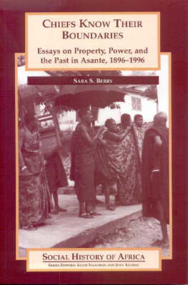 Chiefs Know Their Boundaries: Essays on Property, Power and the Past in Asante, 1896-1996 - Berry, Sara