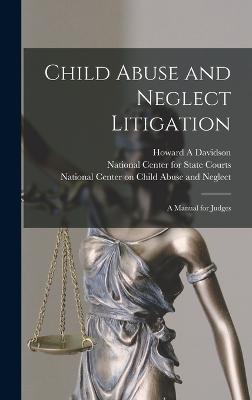 Child Abuse and Neglect Litigation: A Manual for Judges - Davidson, Howard a, and United States Children's Bureau (Creator), and National Center on Child Abuse and Ne (Creator)