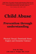 Child Abuse: Prevention through understanding: Physical, Sexual, Emotional Abuse, Neglect and Domestic Violence