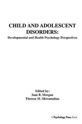 Child and Adolescent Disorders: Developmental and Health Psychology Perspectives - Morgan, Sam B. (Editor), and Okwumabua, Theresa M. (Editor)