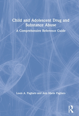 Child and Adolescent Drug and Substance Abuse: A Comprehensive Reference Guide - Pagliaro, Louis A, and Pagliaro, Ann Marie