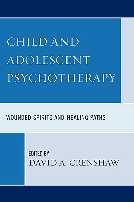 Child and Adolescent Psychotherapy: Wounded Spirits and Healing Paths - Crenshaw, David a (Editor), and Cristantiello, Susan (Contributions by), and Fussner, Andrew (Contributions by)