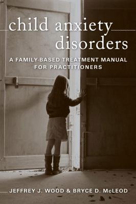 Child Anxiety Disorders: A Family-Based Treatment Manual for Practitioners - McLeod, Bryce D, PhD, and Wood, Jeffrey J