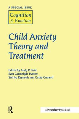 Child Anxiety Theory and Treatment: A Special Issue of Cognition and Emotion - Field, Andy P (Editor), and Cartwright-Hatton, Sam (Editor)