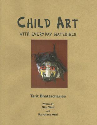 Child Art: With Everyday Materials - Bhattacharjee, Tarit, and Arni, Kanchana, and Wolf, Gita, Dr.