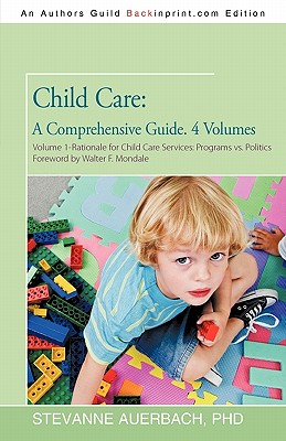 Child Care: A Comprehensive Guide. 4 Volumes: Volume 1--Rationale for Child Care Services Programs Vs Politics - Auerbach, Stevanne, PH.D.