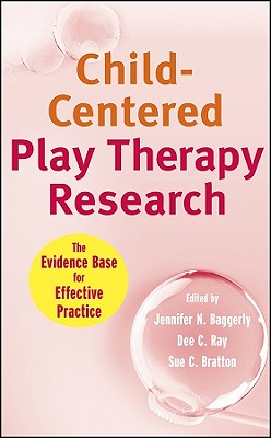 Child-Centered Play Therapy Research: The Evidence Base for Effective Practice - Baggerly, Jennifer N. (Editor), and Ray, Dee C. (Editor), and Bratton, Sue C. (Editor)