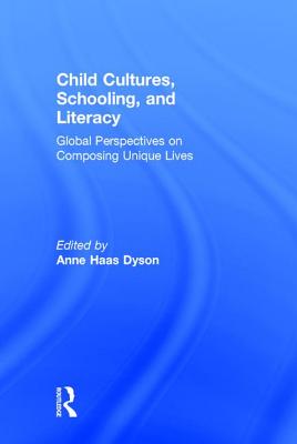 Child Cultures, Schooling, and Literacy: Global Perspectives on Composing Unique Lives - Dyson, Anne Haas (Editor)