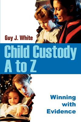 Child Custody A to Z: Winning with Evidence - White, Guy J