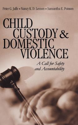 Child Custody and Domestic Violence: A Call for Safety and Accountability - Jaffe, Peter G, Dr., PhD, and Lemon, Nancy K D, Dr., and Poisson, Samantha
