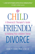 Child Friendly Divorce: A Divorce(d) Therapist's Guide to Helping Your Children Thrive