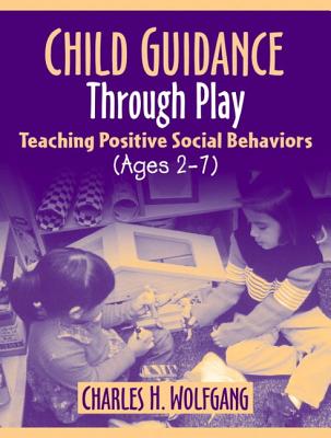 Child Guidance Through Play: Teaching Positive Social Behaviors (Ages 2-7) - Wolfgang, Charles H
