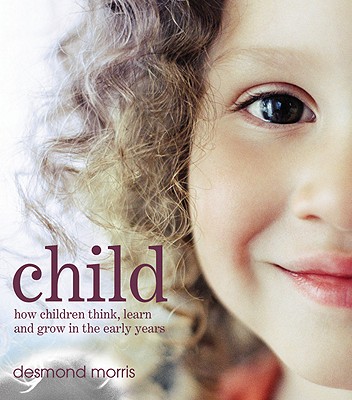 Child: How Children Think, Learn and Grow in the Early Years - Morris, Desmond