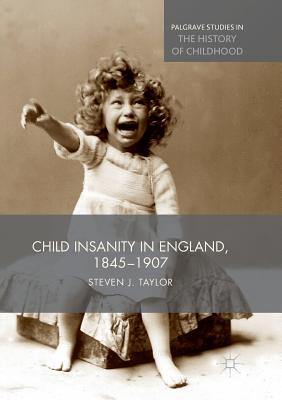 Child Insanity in England, 1845-1907 - Taylor, Steven, PhD