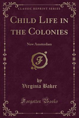 Child Life in the Colonies: New Amsterdam (Classic Reprint) - Baker, Virginia