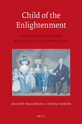 Child of the Enlightenment: Revolutionary Europe Reflected in a Boyhood Diary - Baggerman, Arianne, and Dekker, Rudolf M