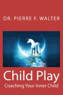 Child Play: Coaching Your Inner Child - Walter, Pierre F