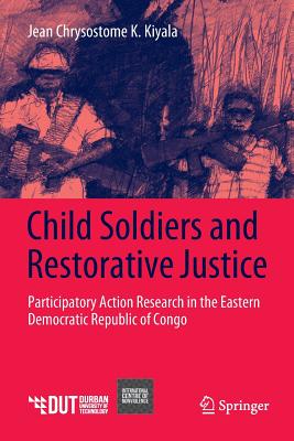 Child Soldiers and Restorative Justice: Participatory Action Research in the Eastern Democratic Republic of Congo - Kiyala, Jean Chrysostome K