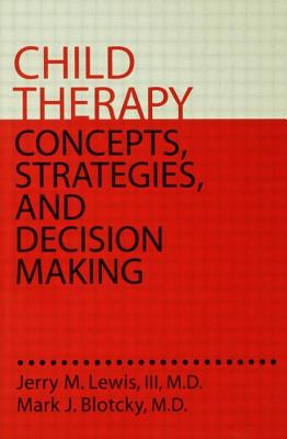 Child Therapy: Concepts, Strategies, and Decision Making: Concepts Strategies & Decision Making - Lewis III MD, Jerry M, and Blotcky MD, Mark J